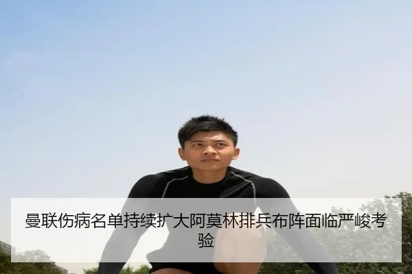 曼联伤病名单持续扩大阿莫林排兵布阵面临严峻考验